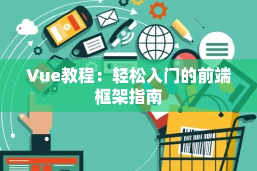 Vue教程：轻松入门的前端框架指南