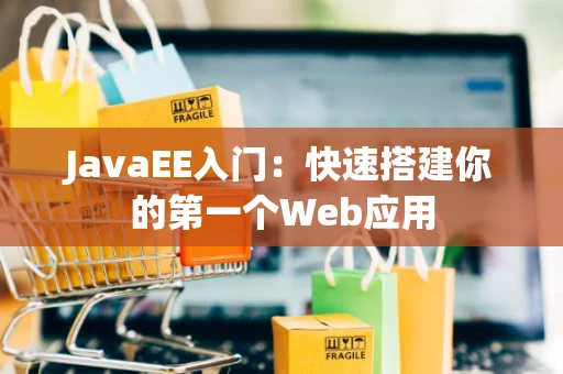 JavaEE入门：快速搭建你的第一个Web应用