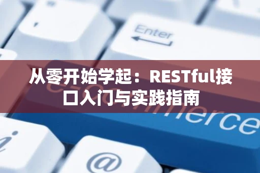 从零开始学起：RESTful接口入门与实践指南