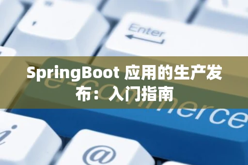 SpringBoot 应用的生产发布：入门指南