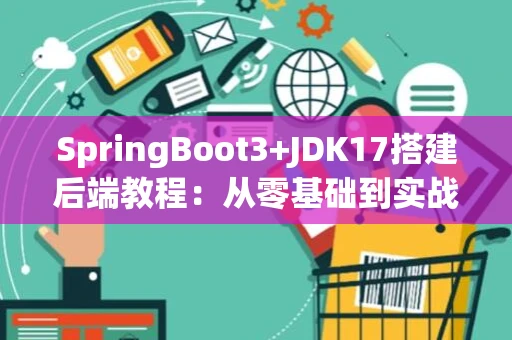 SpringBoot3+JDK17搭建后端教程：从零基础到实战