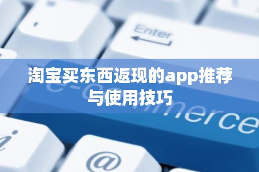 淘宝买东西返现的app推荐与使用技巧