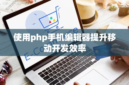 使用php手机编辑器提升移动开发效率