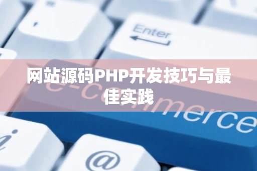 网站源码PHP开发技巧与最佳实践