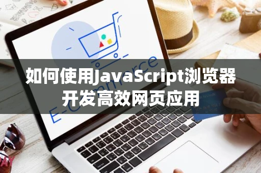 如何使用JavaScript浏览器开发高效网页应用