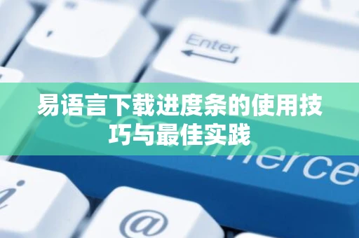 易语言下载进度条的使用技巧与最佳实践