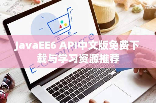 JavaEE6 API中文版免费下载与学习资源推荐