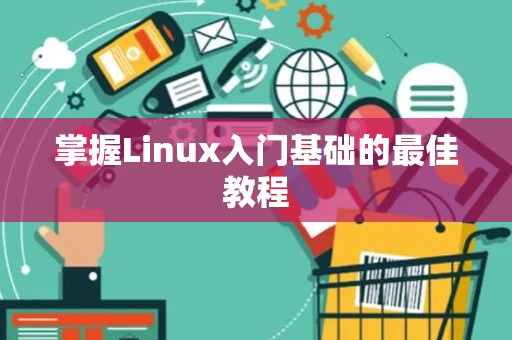 掌握Linux入门基础的最佳教程