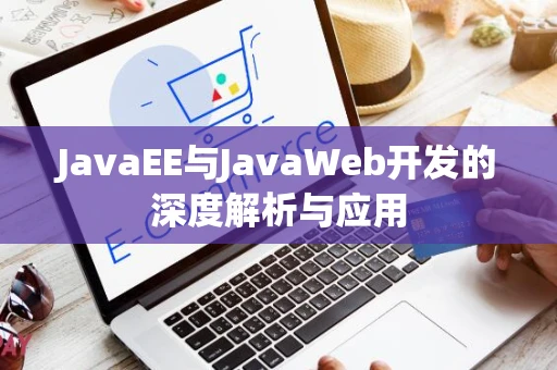 JavaEE与JavaWeb开发的深度解析与应用