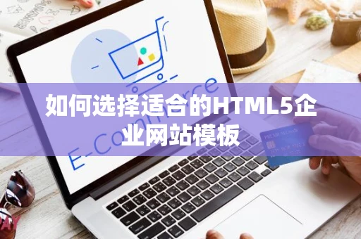 如何选择适合的HTML5企业网站模板