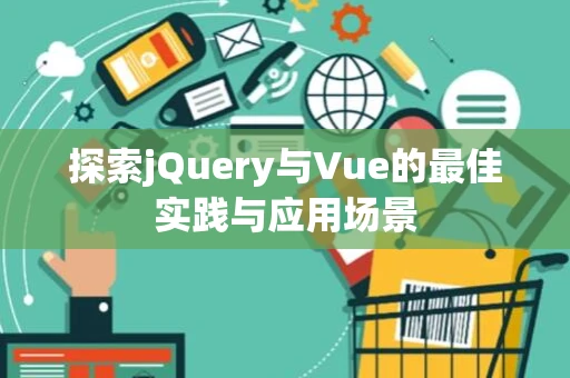 探索jQuery与Vue的最佳实践与应用场景