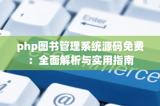 php图书管理系统源码免费：全面解析与实用指南