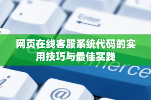 网页在线客服系统代码的实用技巧与最佳实践