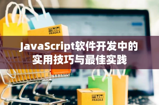 JavaScript软件开发中的实用技巧与最佳实践