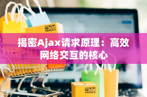 揭密Ajax请求原理：高效网络交互的核心