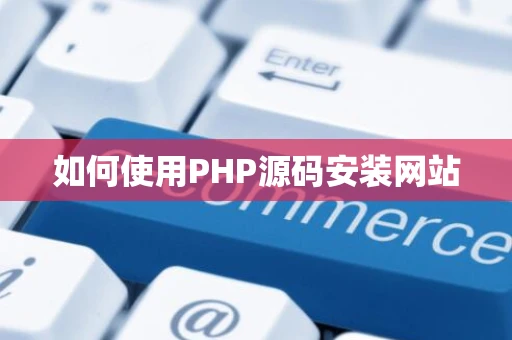 如何使用PHP源码安装网站