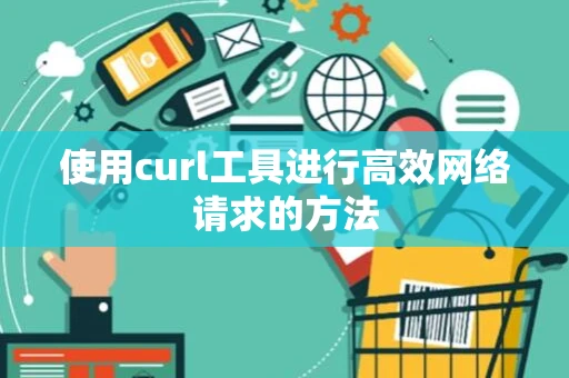 使用curl工具进行高效网络请求的方法