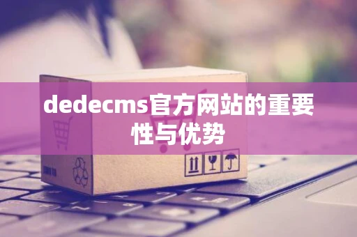 dedecms官方网站的重要性与优势