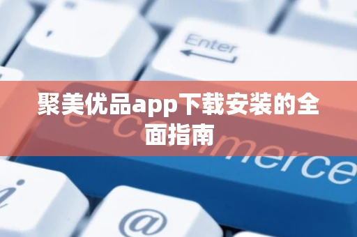 聚美优品app下载安装的全面指南