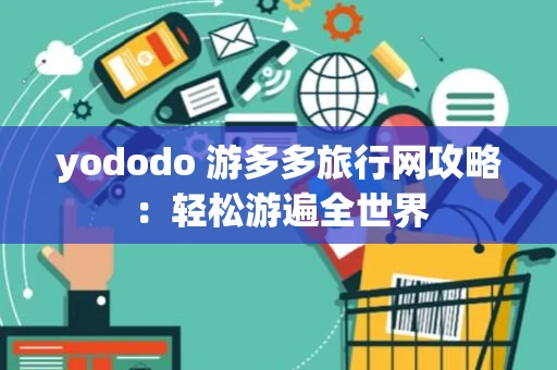 yododo 游多多旅行网攻略：轻松游遍全世界