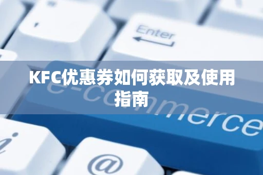 KFC优惠券如何获取及使用指南