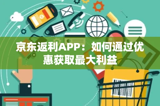 京东返利APP：如何通过优惠获取最大利益