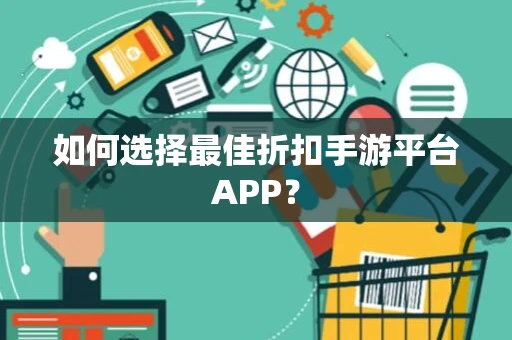 如何选择最佳折扣手游平台APP？