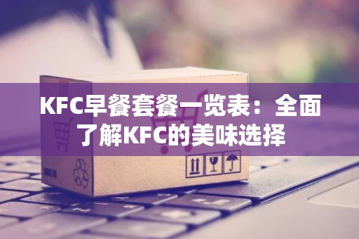 KFC早餐套餐一览表：全面了解KFC的美味选择