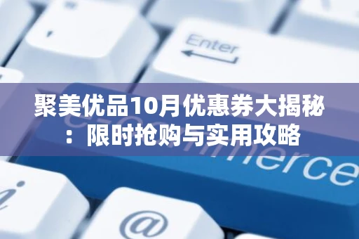 聚美优品10月优惠券大揭秘：限时抢购与实用攻略