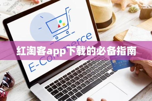 红淘客app下载的必备指南