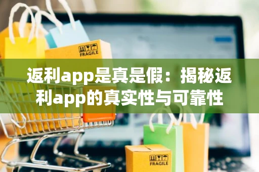 返利app是真是假：揭秘返利app的真实性与可靠性