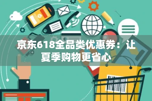 京东618全品类优惠券：让夏季购物更省心