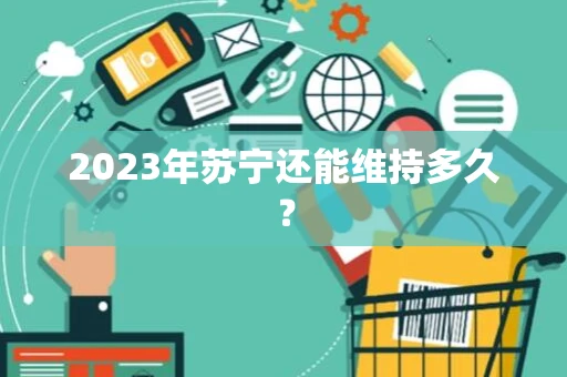 2023年苏宁还能维持多久？