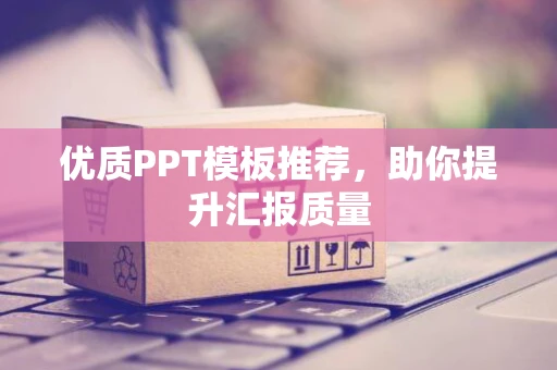 优质PPT模板推荐，助你提升汇报质量