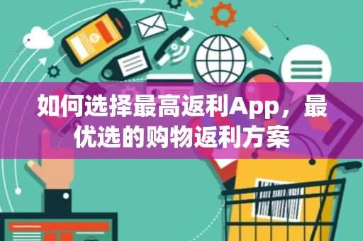 如何选择最高返利App，最优选的购物返利方案