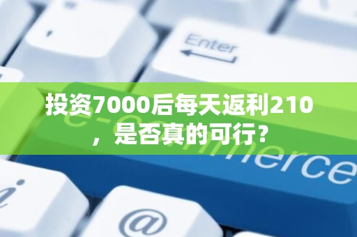 投资7000后每天返利210，是否真的可行？