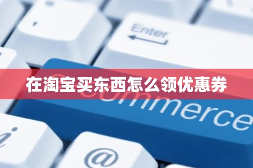 在淘宝买东西怎么领优惠券