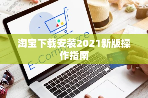 淘宝下载安装2021新版操作指南