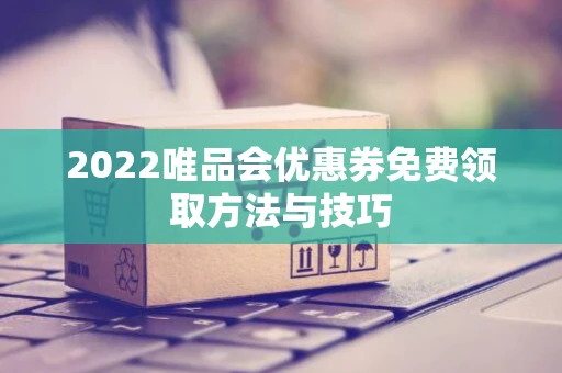 2022唯品会优惠券免费领取方法与技巧