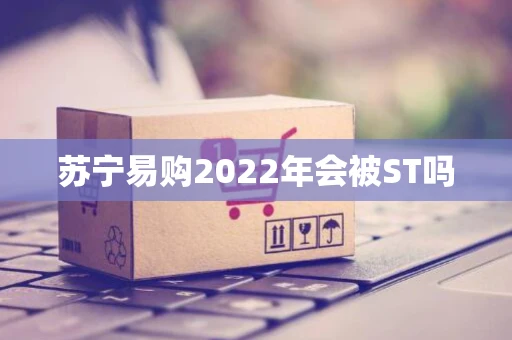 苏宁易购2022年会被ST吗