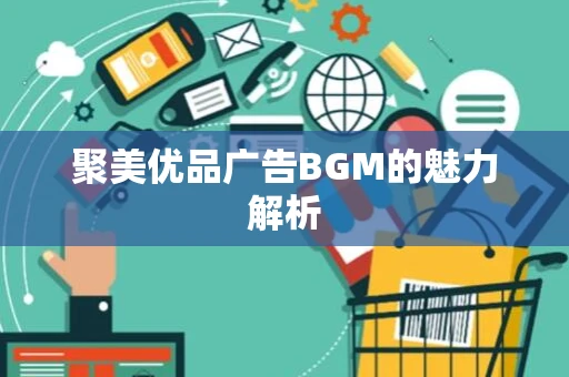 聚美优品广告BGM的魅力解析