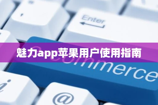 魅力app苹果用户使用指南