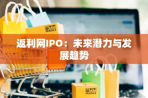 返利网IPO：未来潜力与发展趋势