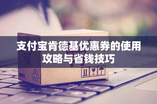 支付宝肯德基优惠券的使用攻略与省钱技巧