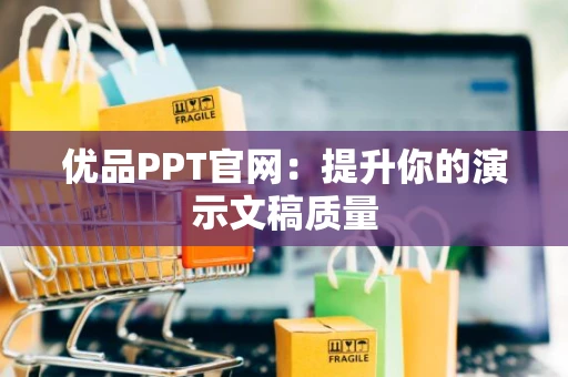 优品PPT官网：提升你的演示文稿质量