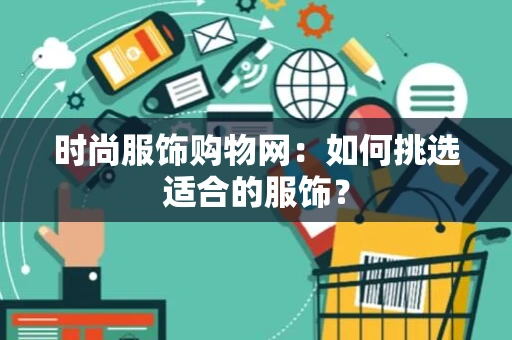 时尚服饰购物网：如何挑选适合的服饰？