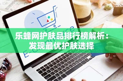 乐蜂网护肤品排行榜解析：发现最优护肤选择