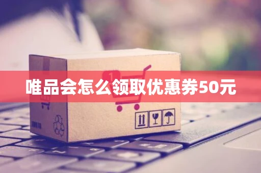 唯品会怎么领取优惠券50元