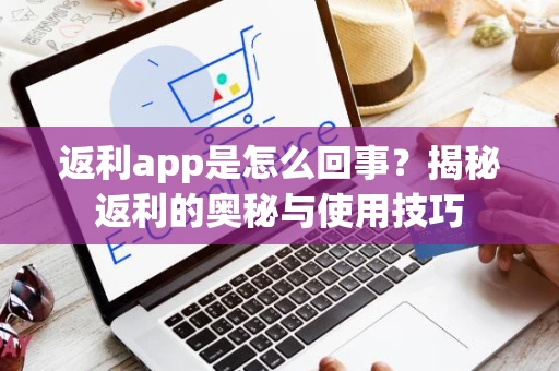 返利app是怎么回事？揭秘返利的奥秘与使用技巧