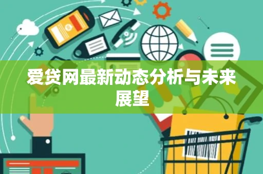 爱贷网最新动态分析与未来展望